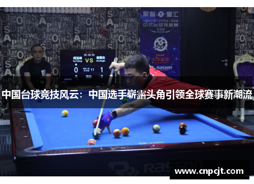 中国台球竞技风云：中国选手崭露头角引领全球赛事新潮流