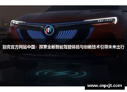 别克官方网站中国：探索全新智能驾驶体验与创新技术引领未来出行